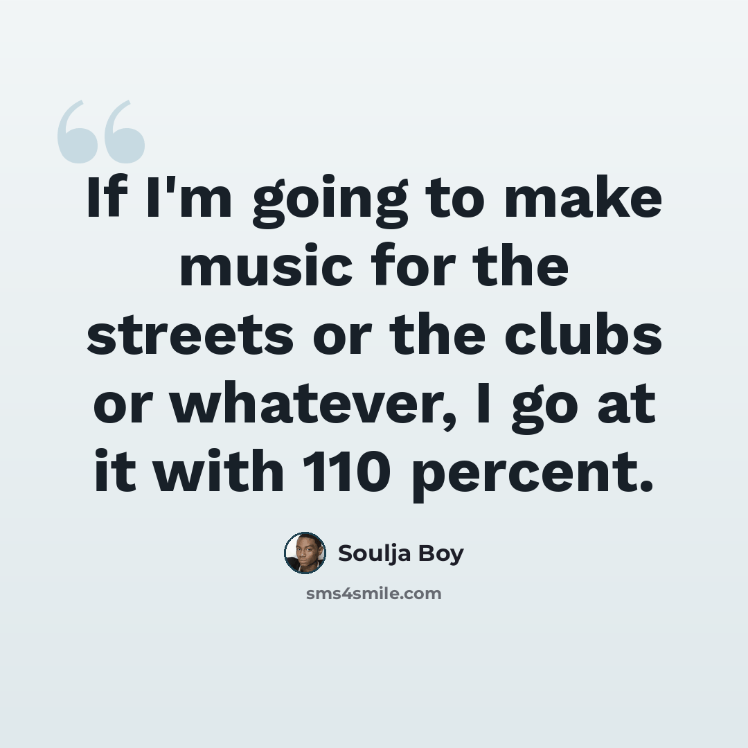 “If I'm going to make music for the streets or the clubs or whatever, I go at it with 110 percent.” quote by Soulja Boy