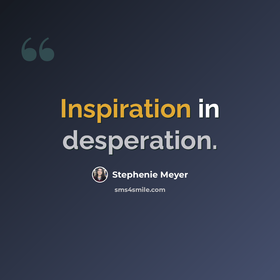“Inspiration in desperation.” quote by Stephenie Meyer