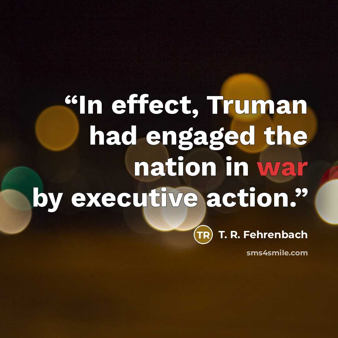 “In effect, Truman had engaged the nation in war by executive action.” quote by T. R. Fehrenbach