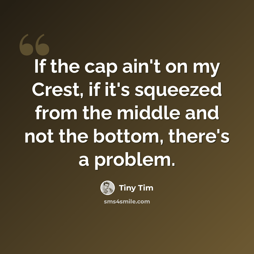 “If the cap ain't on my Crest, if it's squeezed from the middle and not the bottom, there's a problem.” quote by Tiny Tim
