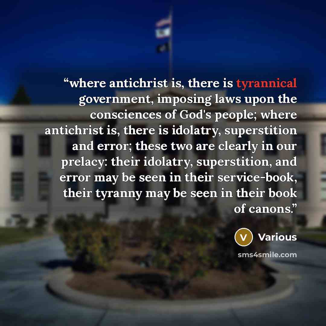 “where antichrist is, there is tyrannical government, imposing laws upon the consciences of God's people; where antichrist is, there is idolatry, superstition and error; these two are clearly in our prelacy: their idolatry, superstition, and error may be seen in their service-book, their tyranny…” quote by Various