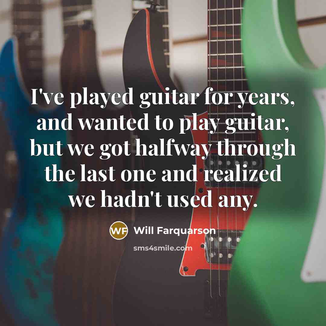 “I've played guitar for years, and wanted to play guitar, but we got halfway through the last one and realized we hadn't used any.” quote by Will Farquarson