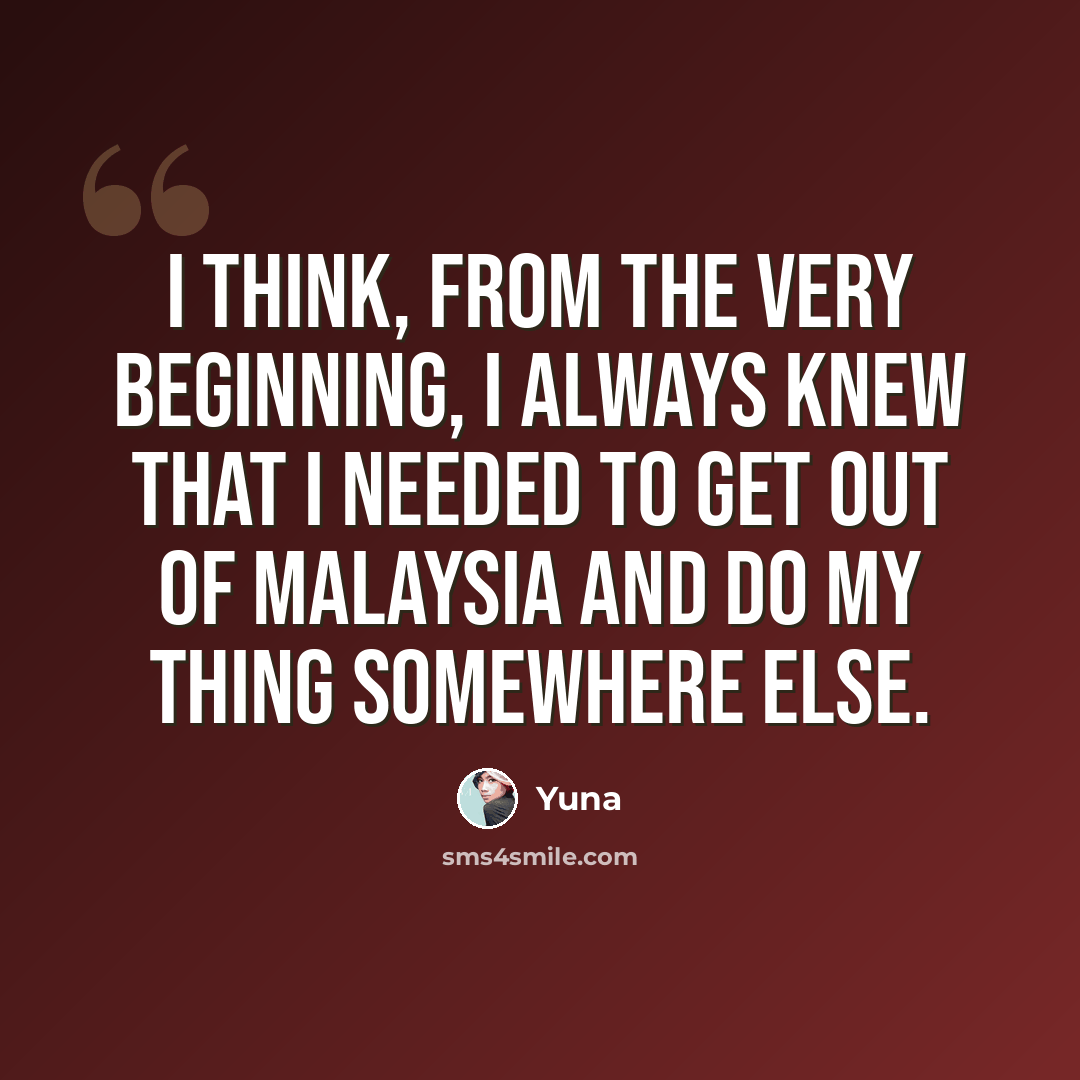 “I think, from the very beginning, I always knew that I needed to get out of Malaysia and do my thing somewhere else.” quote by Yuna