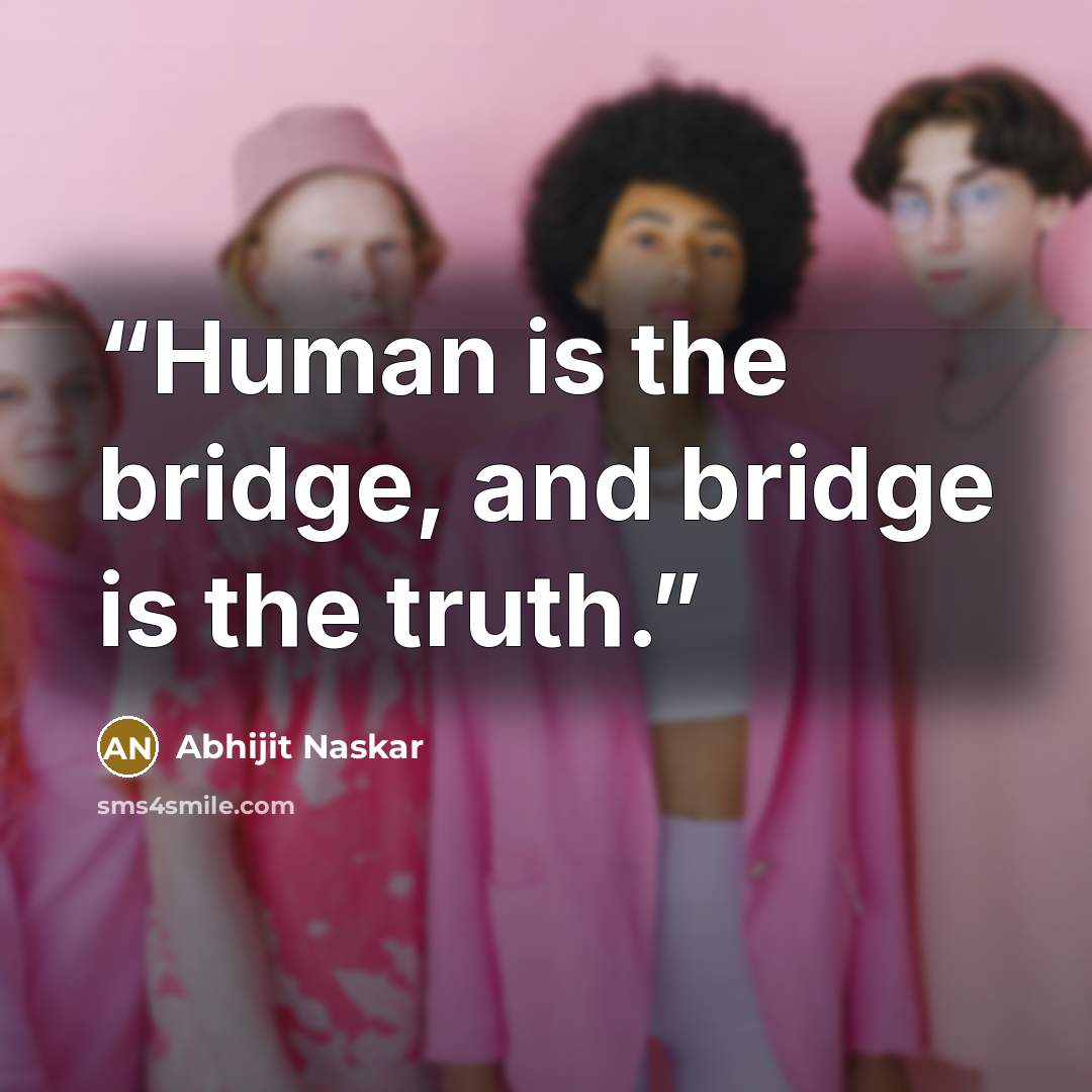 “Human is the bridge, and bridge is the truth.” quote by Abhijit Naskar