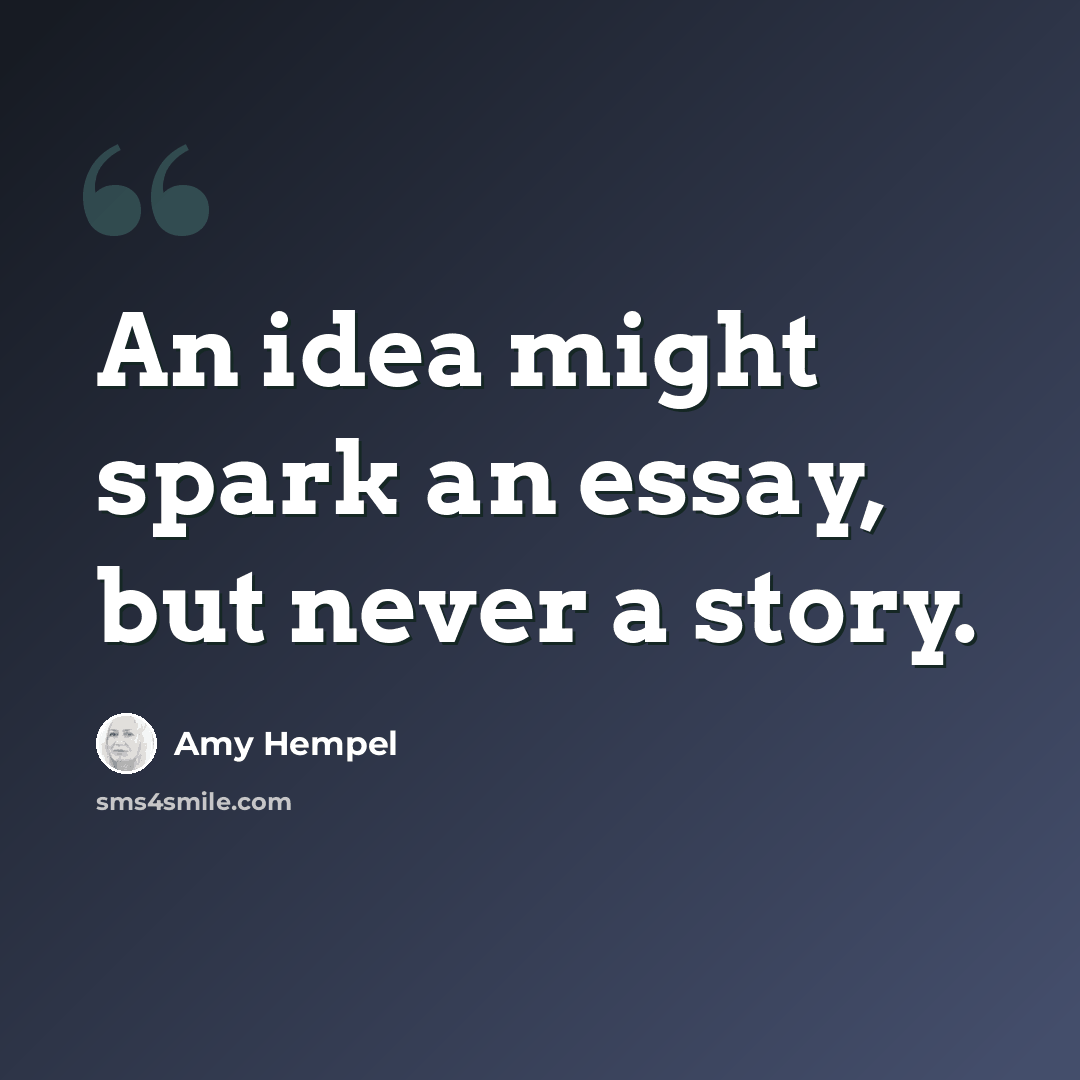 “An idea might spark an essay, but never a story.” quote by Amy Hempel
