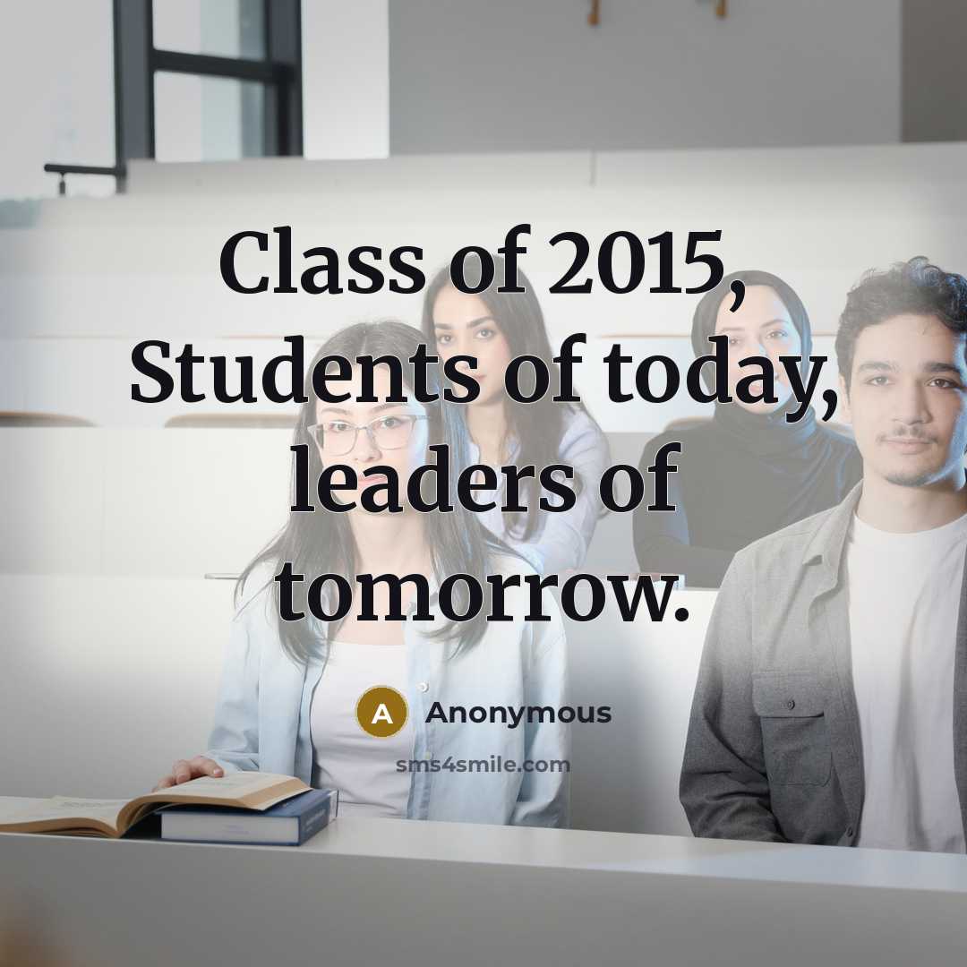 “Class of 2015, Students of today, leaders of tomorrow.” quote by Anonymous
