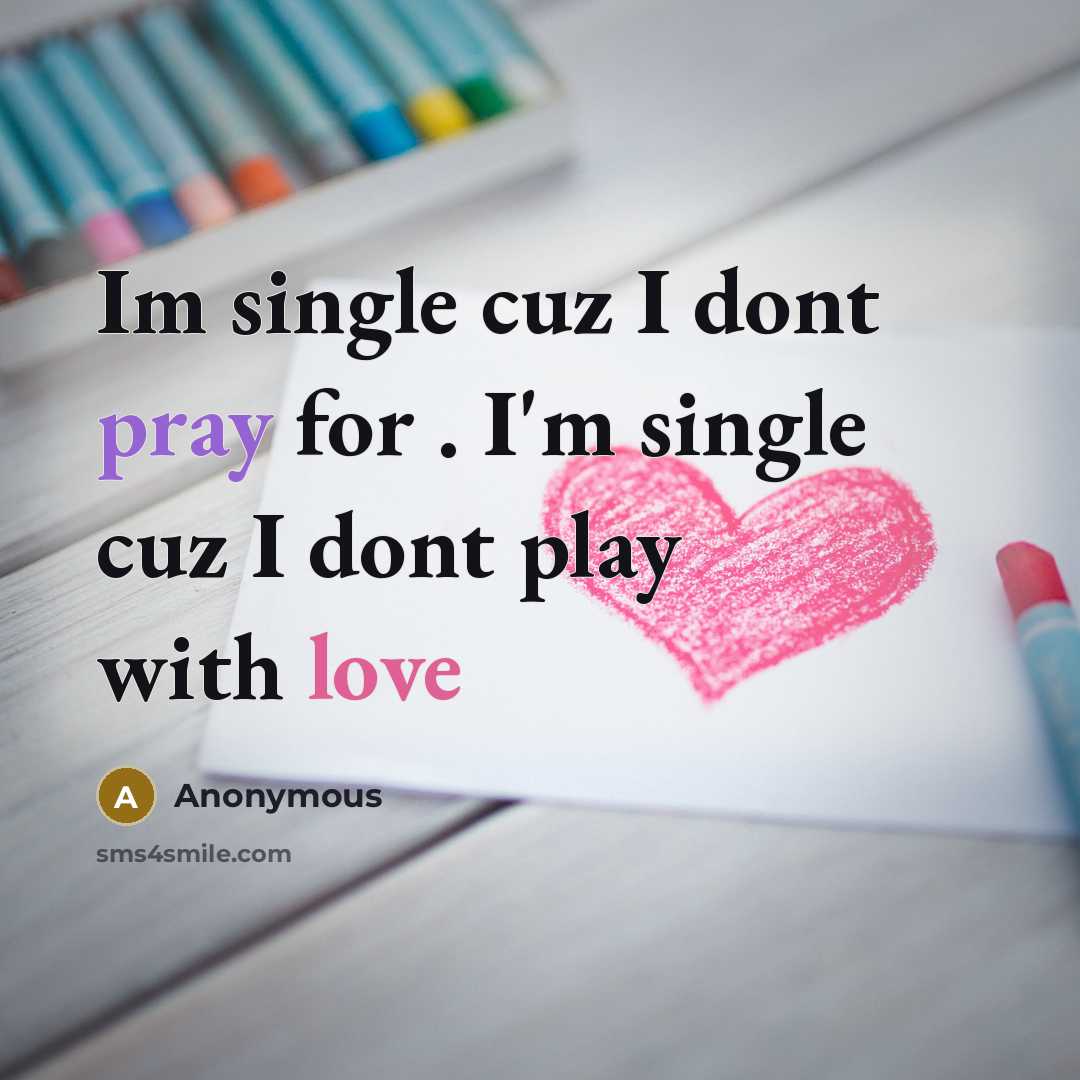 “Im single cuz I dont pray for . I'm single cuz I dont play with love” quote by Anonymous