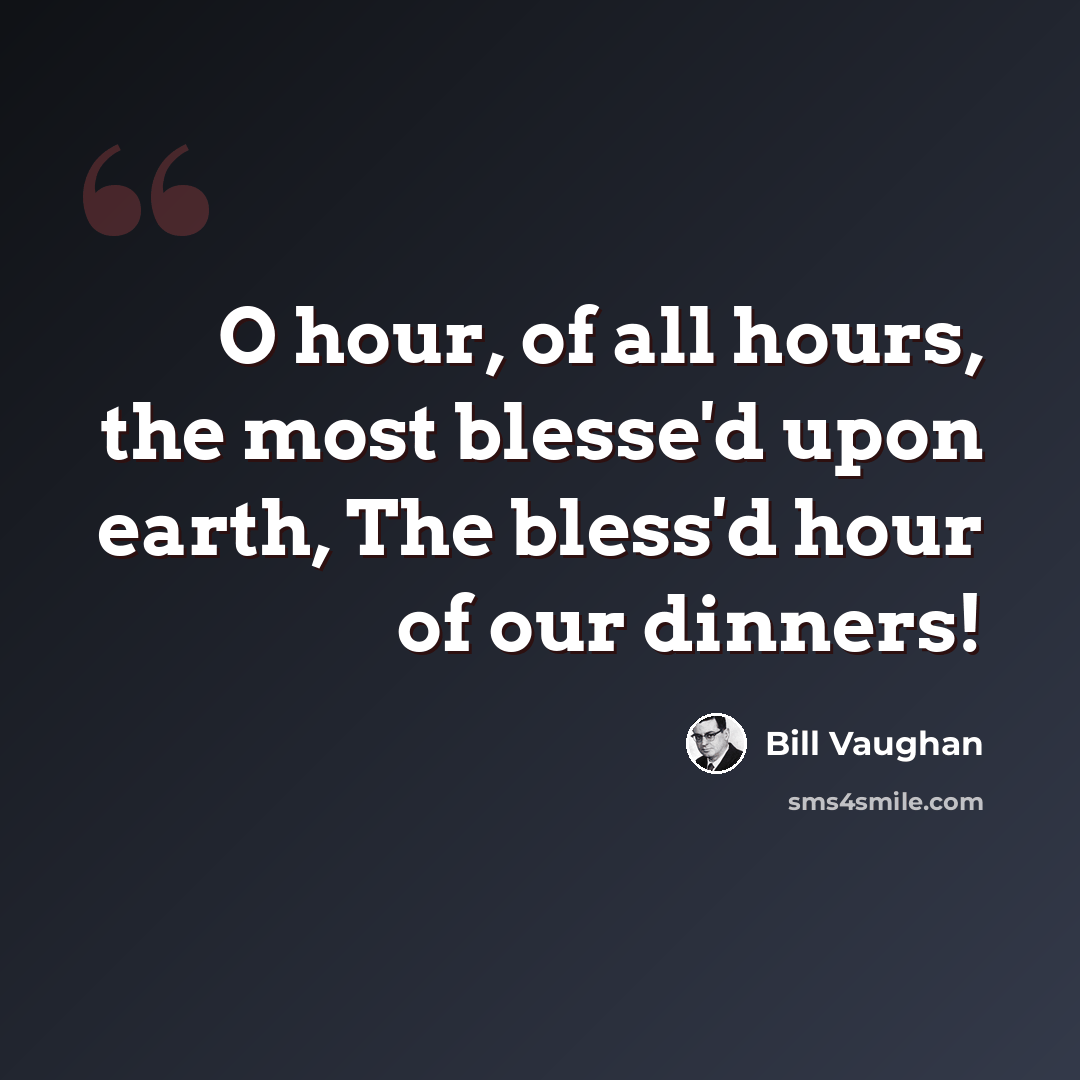 “O hour, of all hours, the most blesse'd upon earth, The bless'd hour of our dinners!” quote by Bill Vaughan