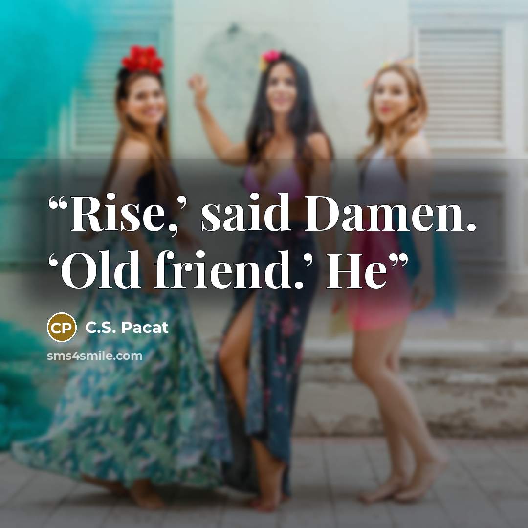 “Rise,’ said Damen. ‘Old friend.’ He” quote by C.S. Pacat