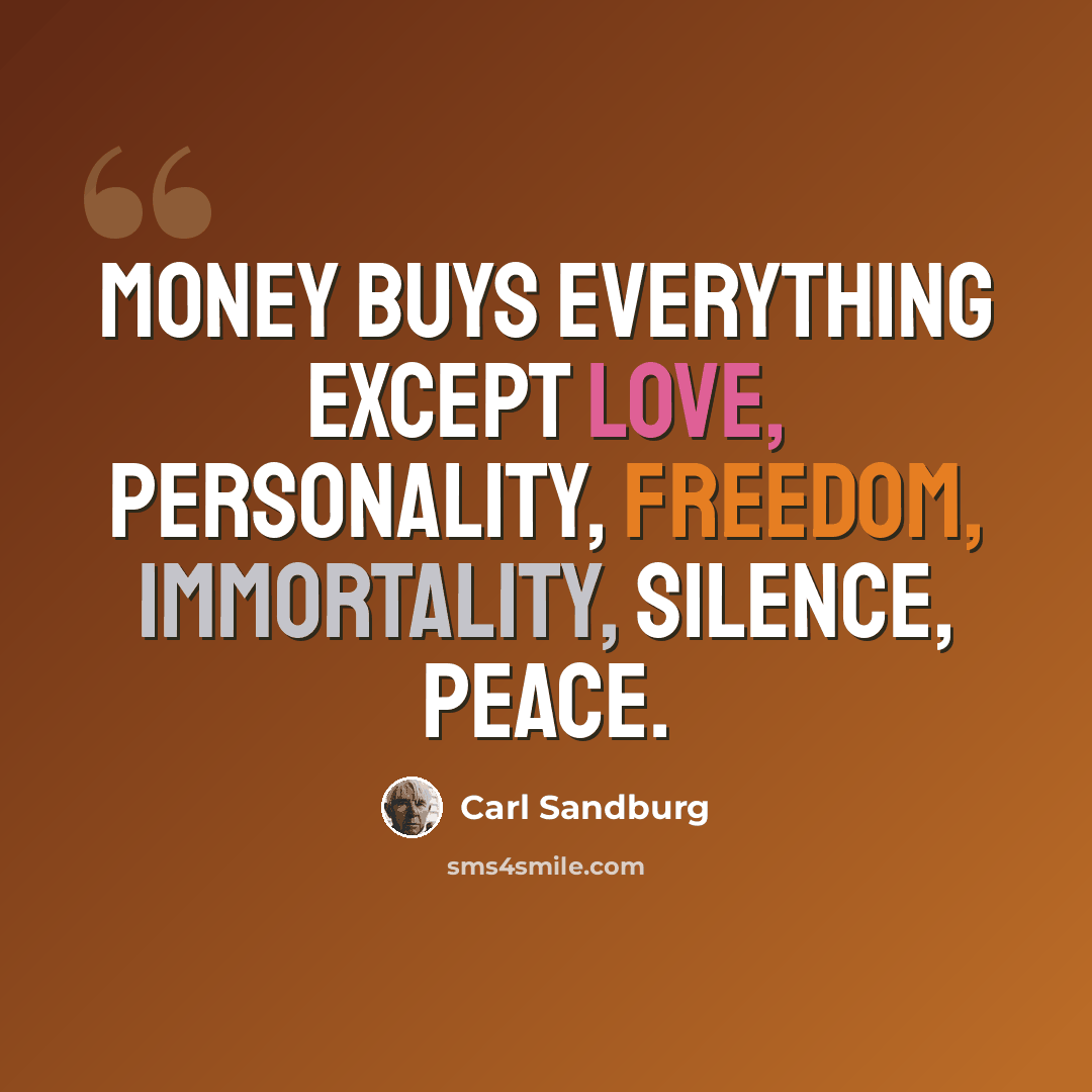 “Money buys everything except love, personality, freedom, immortality, silence, peace.” quote by Carl Sandburg