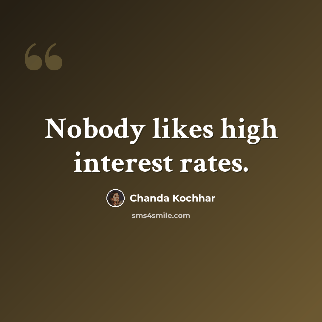 “Nobody likes high interest rates.” quote by Chanda Kochhar