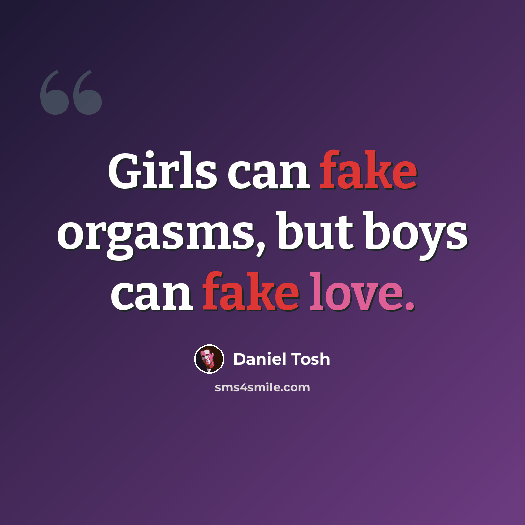 “Girls can fake orgasms, but boys can fake love.” quote by Daniel Tosh