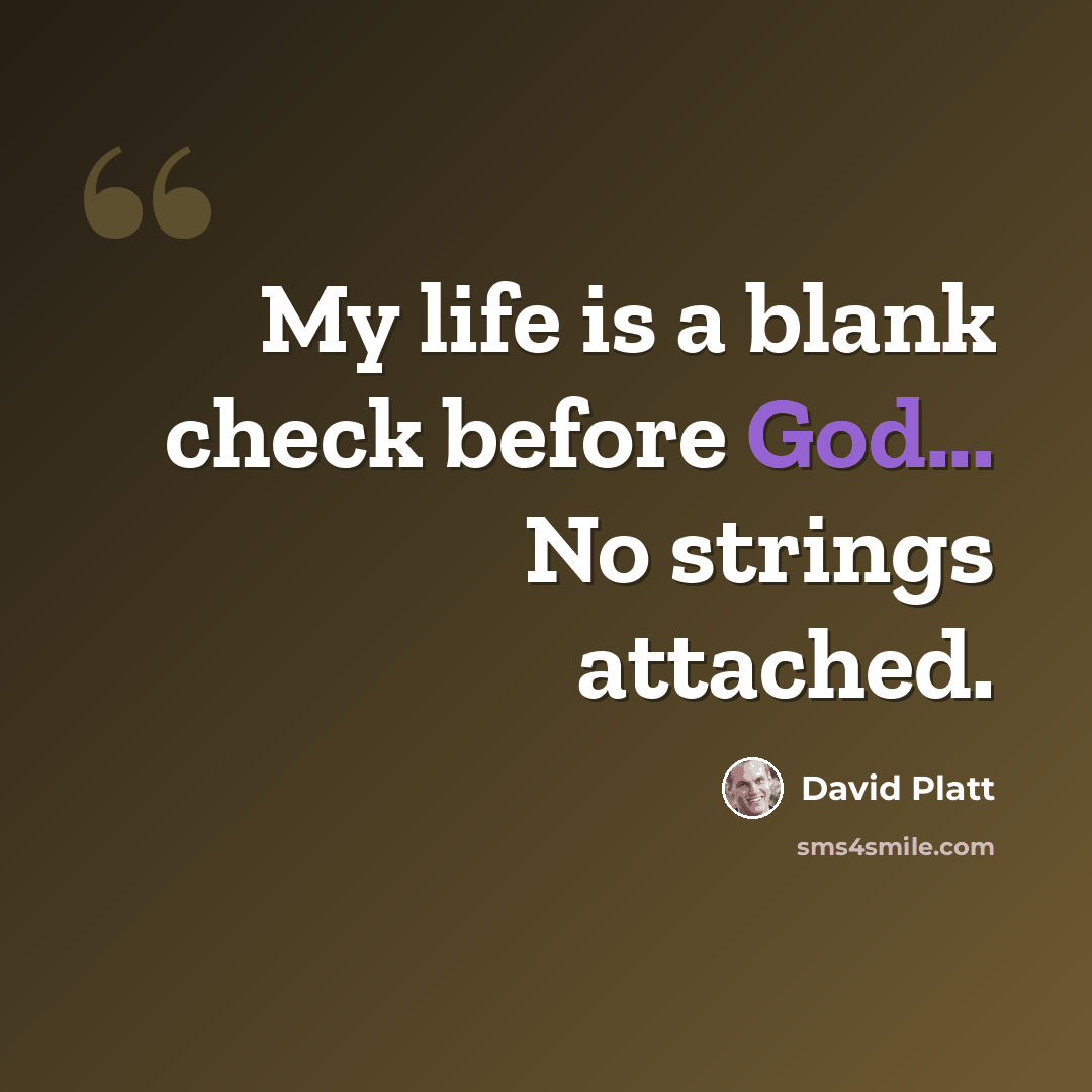 “My life is a blank check before God... No strings attached.” quote by David Platt