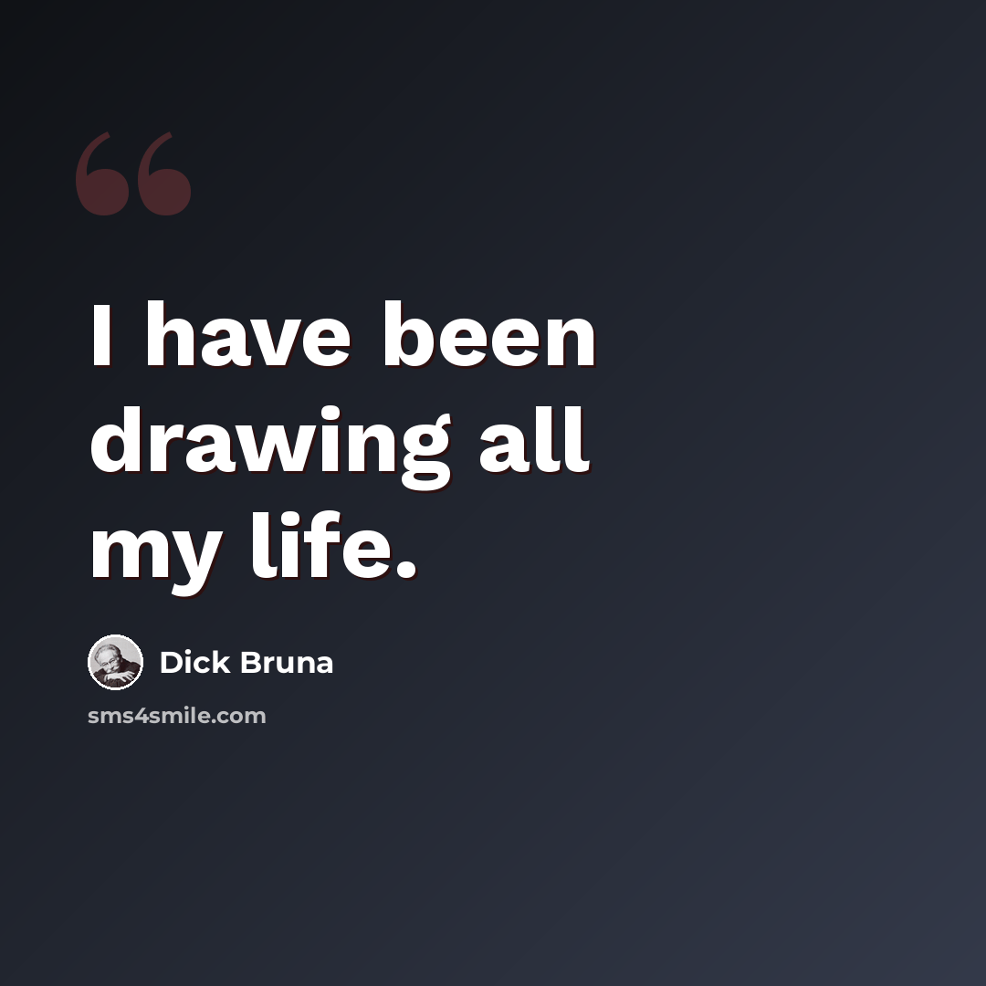 “I have been drawing all my life.” quote by Dick Bruna