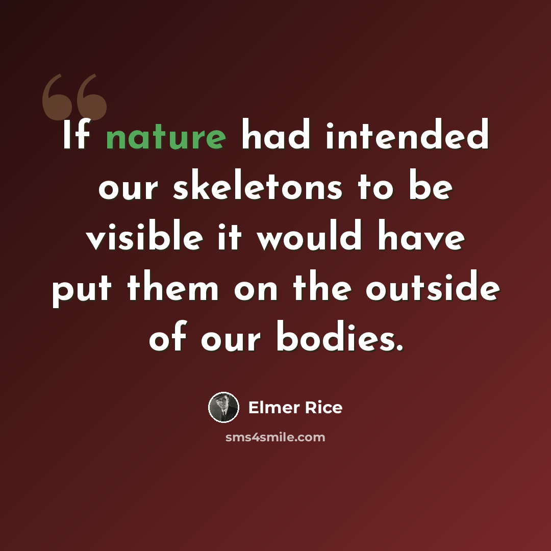 “If nature had intended our skeletons to be visible it would have put them on the outside of our bodies.” quote by Elmer Rice
