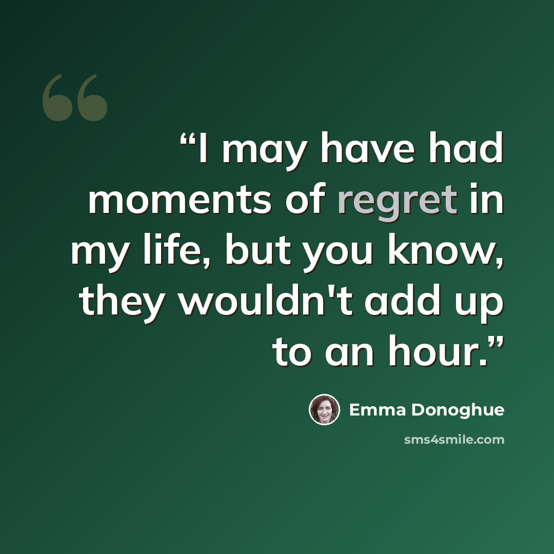 “I may have had moments of regret in my life, but you know, they wouldn't add up to an hour.” quote by Emma Donoghue