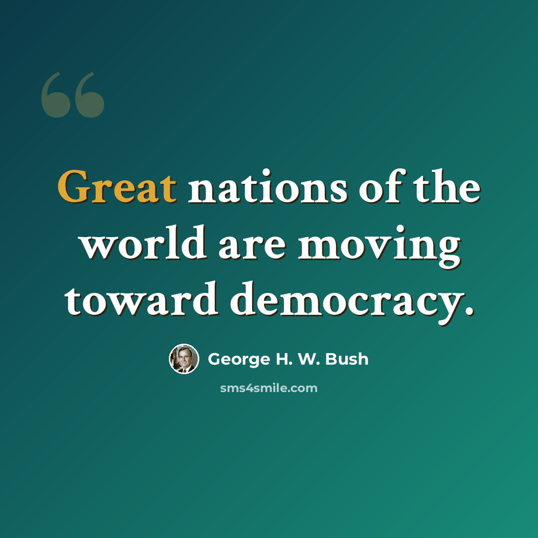 “Great nations of the world are moving toward democracy.” quote by George H. W. Bush