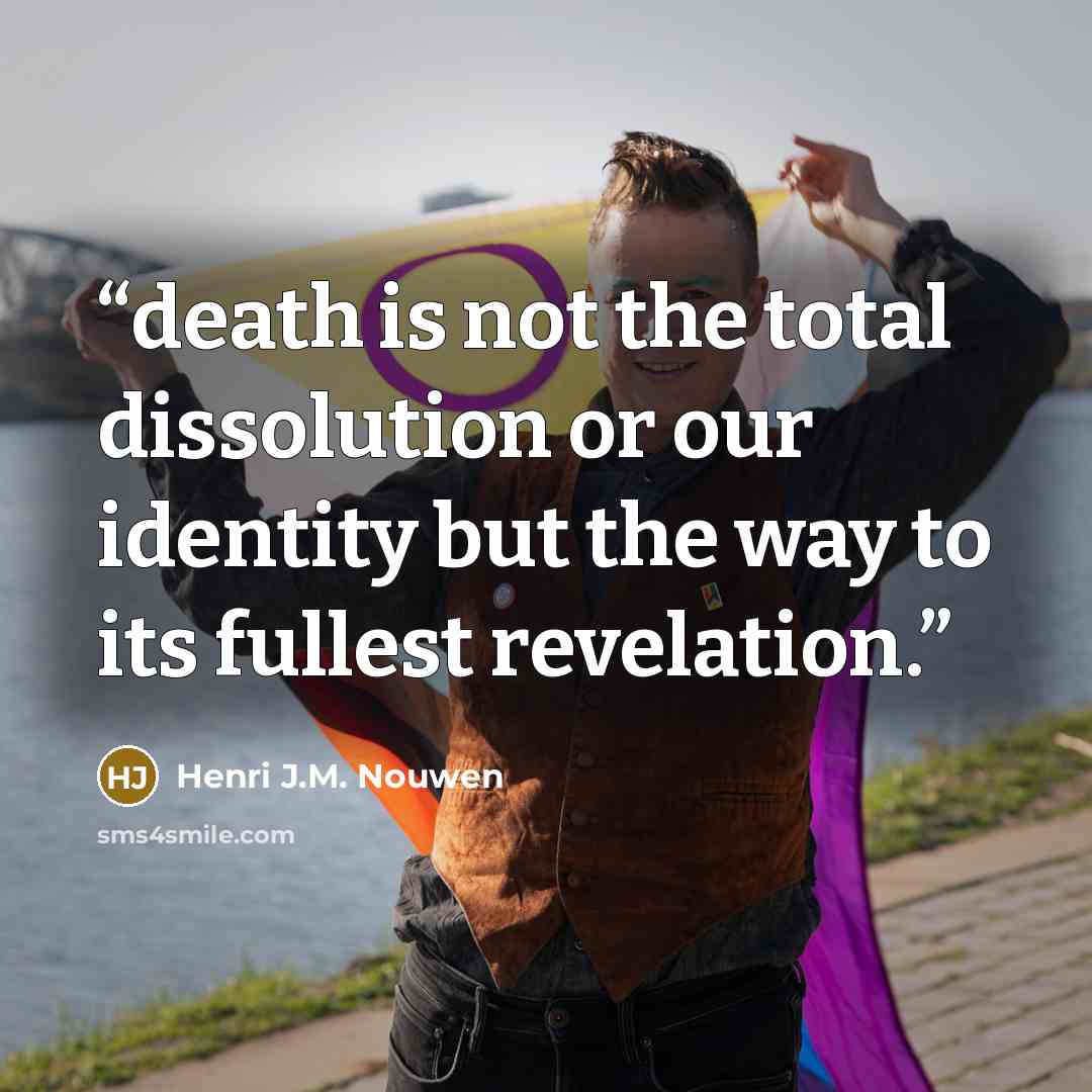 “death is not the total dissolution or our identity but the way to its fullest revelation.” quote by Henri J.M. Nouwen