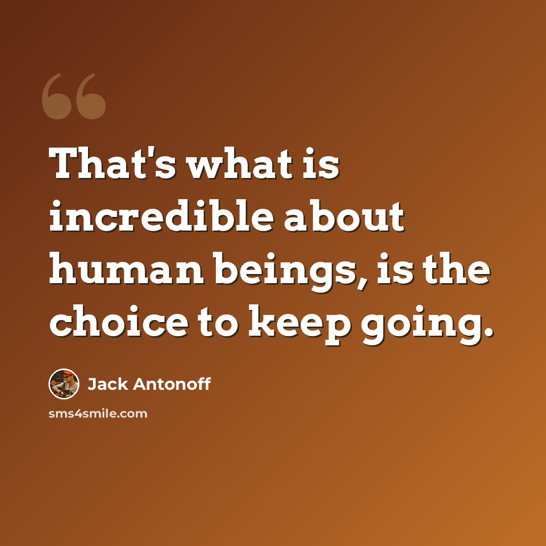 “That's what is incredible about human beings, is the choice to keep going.” quote by Jack Antonoff