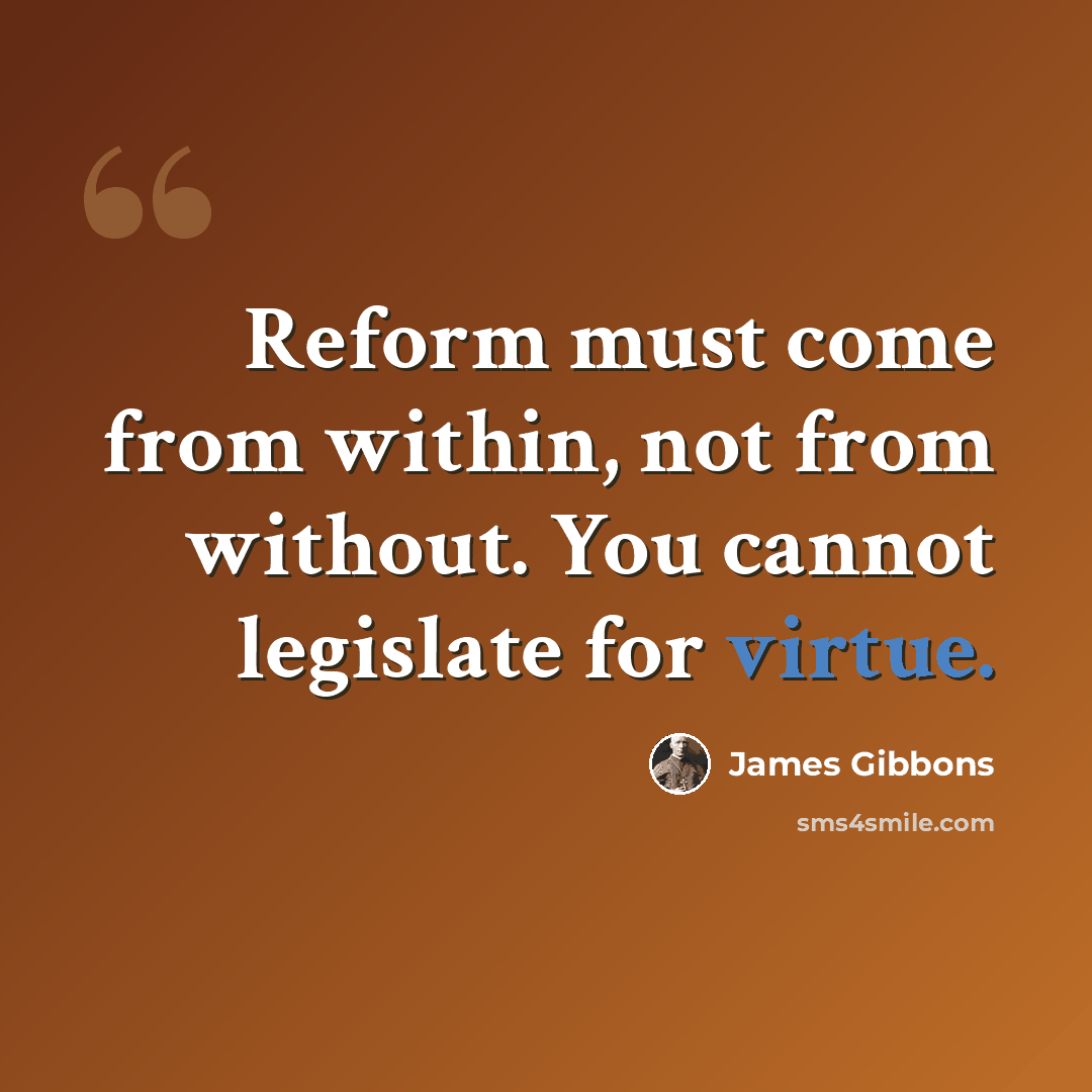 “Reform must come from within, not from without. You cannot legislate for virtue.” quote by James Gibbons