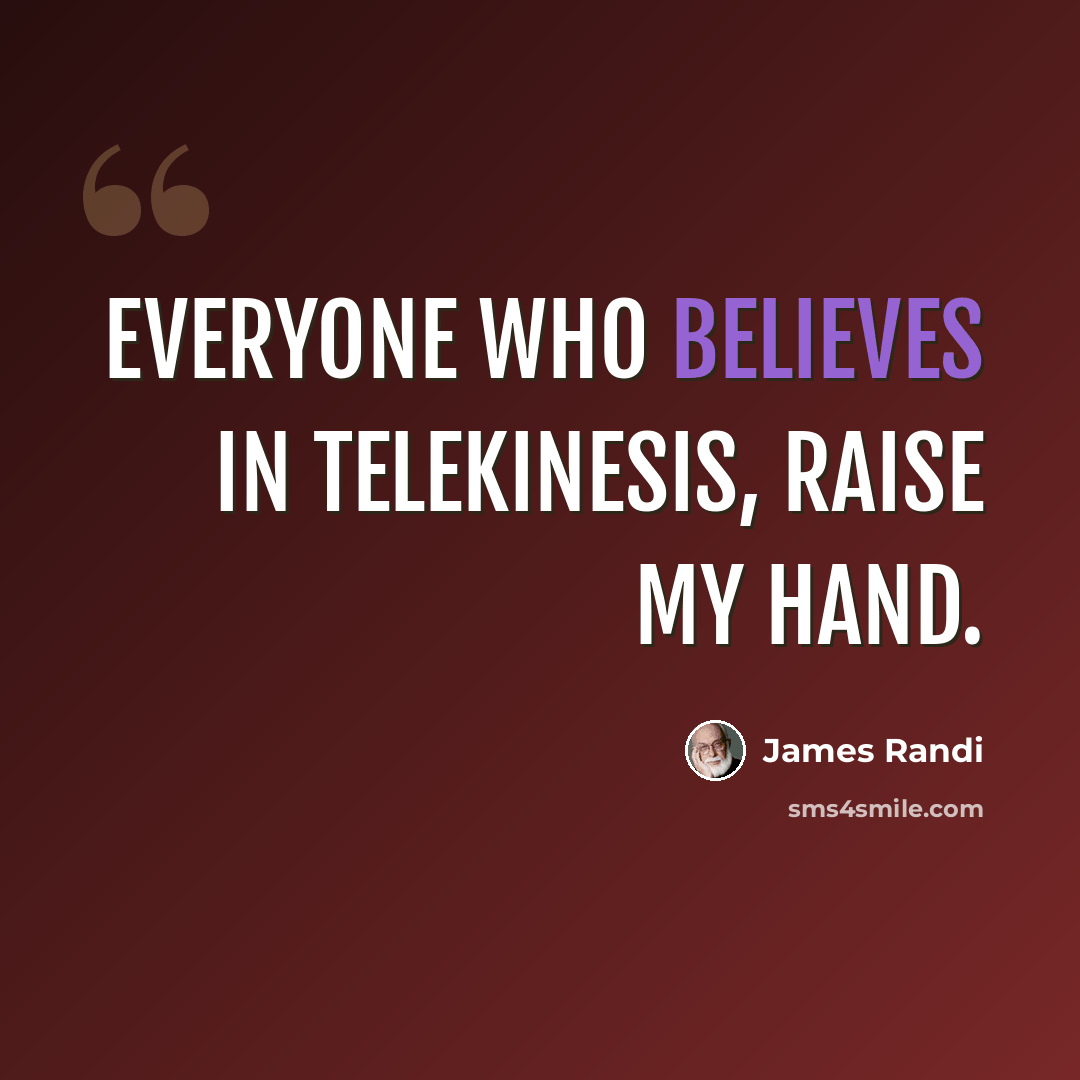 “Everyone who believes in telekinesis, raise my hand.” quote by James Randi
