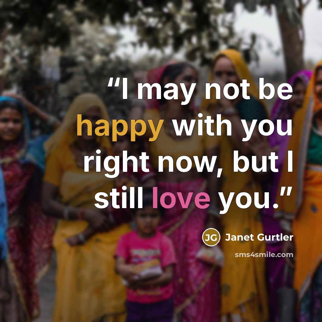 “I may not be happy with you right now, but I still love you.” quote by Janet Gurtler