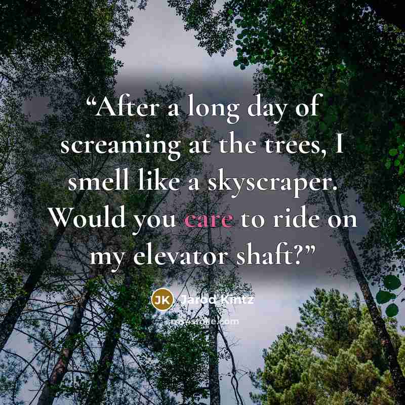 “After a long day of screaming at the trees, I smell like a skyscraper. Would you care to ride on my elevator shaft?” quote by Jarod Kintz