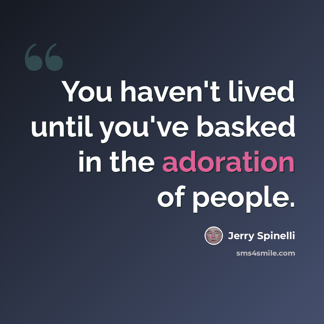 “You haven't lived until you've basked in the adoration of people.” quote by Jerry Spinelli