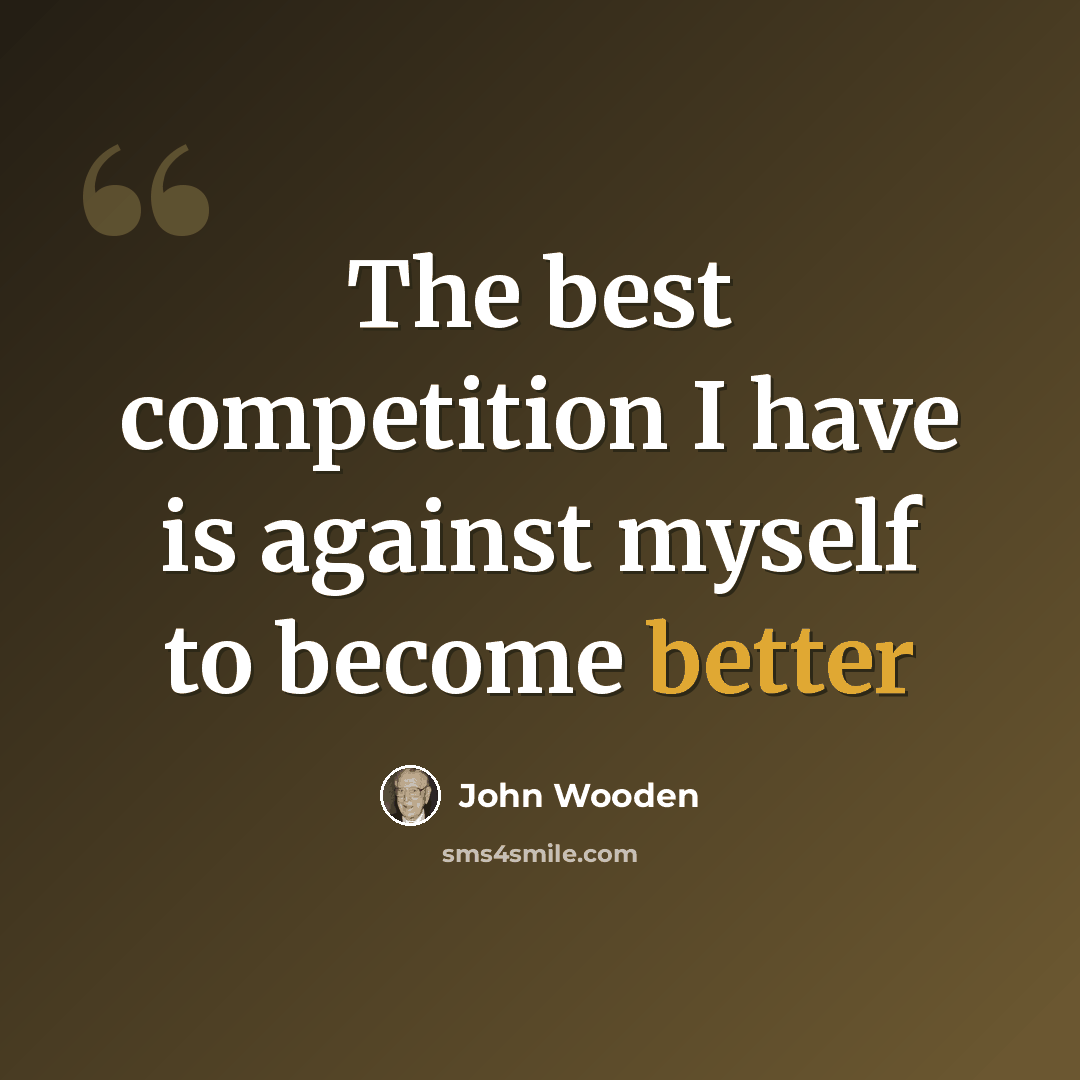“The best competition I have is against myself to become better” quote by John Wooden