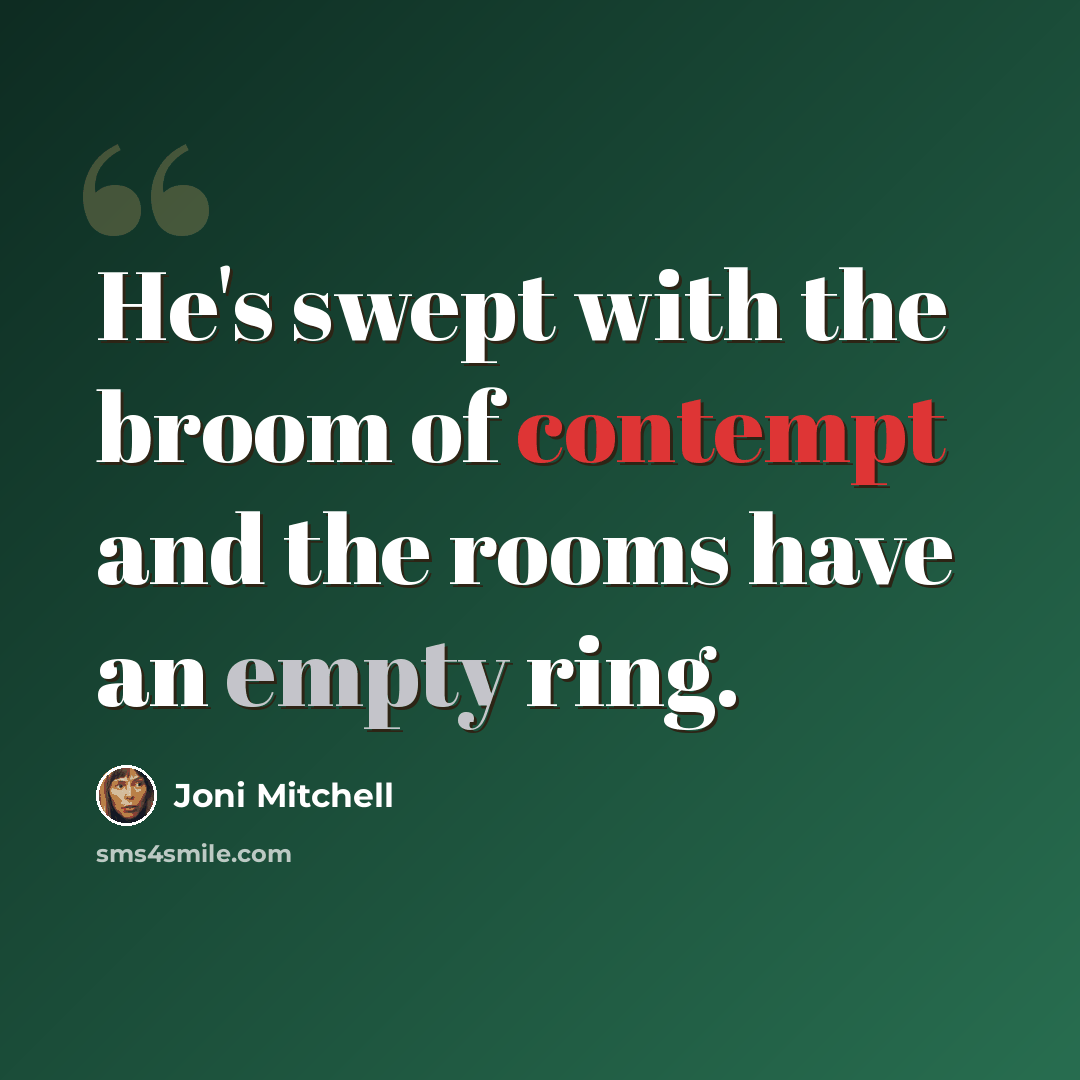“He's swept with the broom of contempt and the rooms have an empty ring.” quote by Joni Mitchell