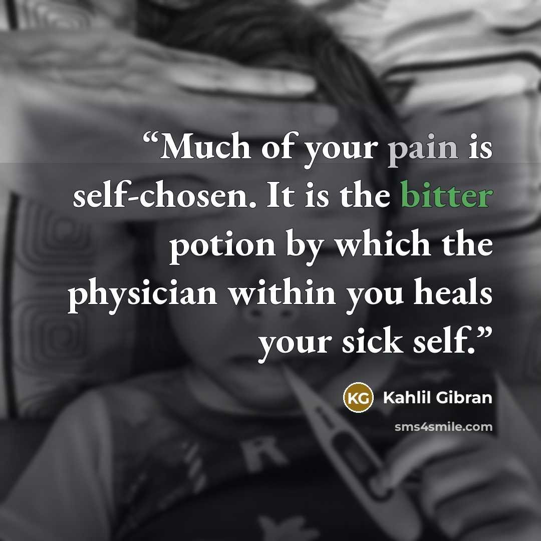 “Much of your pain is self-chosen. It is the bitter potion by which the physician within you heals your sick self.” quote by Kahlil Gibran