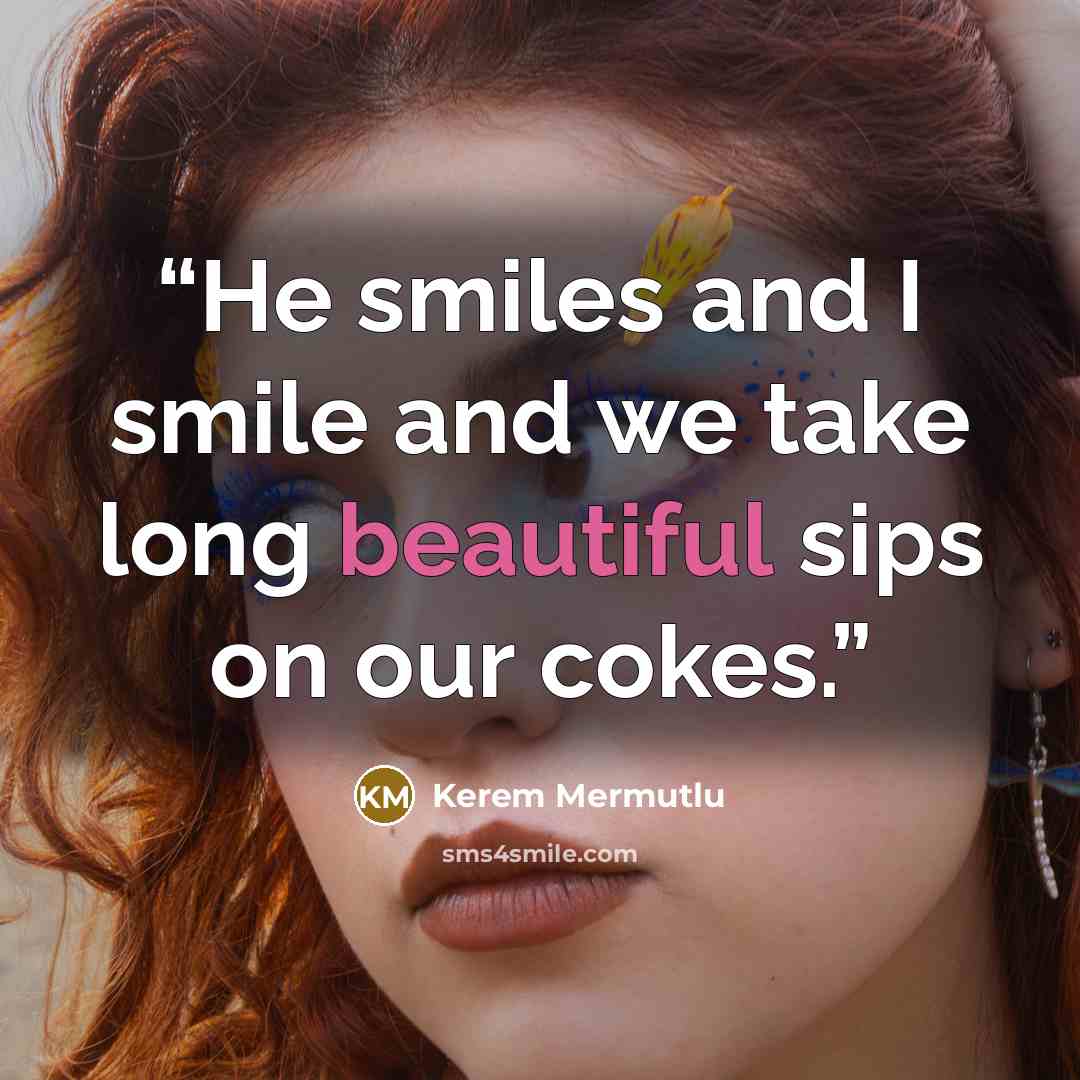 “He smiles and I smile and we take long beautiful sips on our cokes.” quote by Kerem Mermutlu