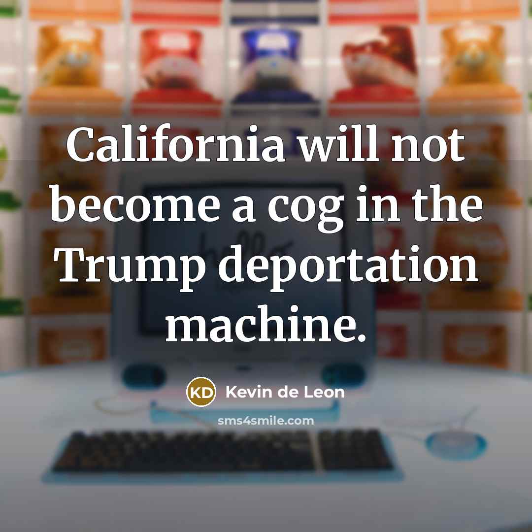 “California will not become a cog in the Trump deportation machine.” quote by Kevin de Leon