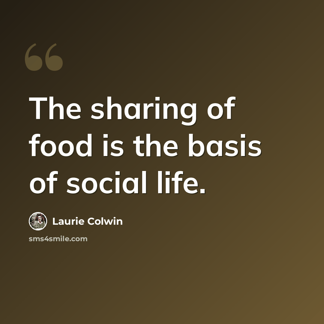 “The sharing of food is the basis of social life.” quote by Laurie Colwin