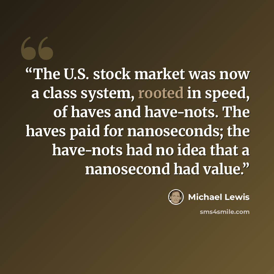 “The U.S. stock market was now a class system, rooted in speed, of haves and have-nots. The haves paid for nanoseconds; the have-nots had no idea that a nanosecond had value.” quote by Michael Lewis