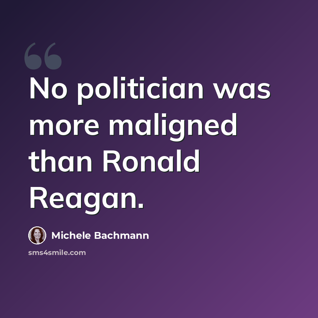 “No politician was more maligned than Ronald Reagan.” quote by Michele Bachmann