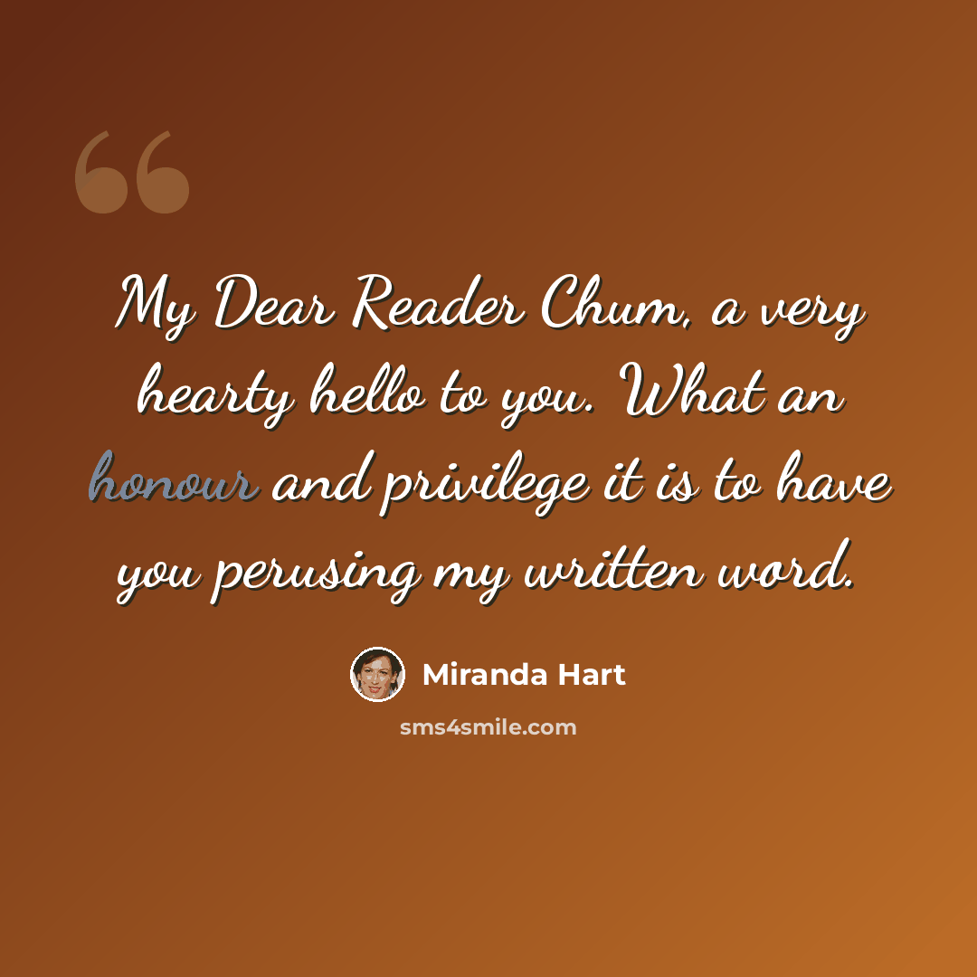 “My Dear Reader Chum, a very hearty hello to you. What an honour and privilege it is to have you perusing my written word.” quote by Miranda Hart