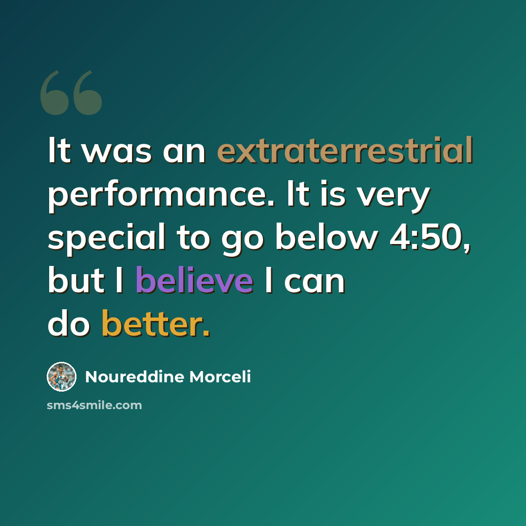 “It was an extraterrestrial performance. It is very special to go below 4:50, but I believe I can do better.” quote by Noureddine Morceli