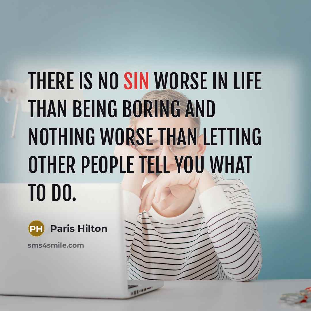 “There is no sin worse in life than being boring and nothing worse than letting other people tell you what to do.” quote by Paris Hilton