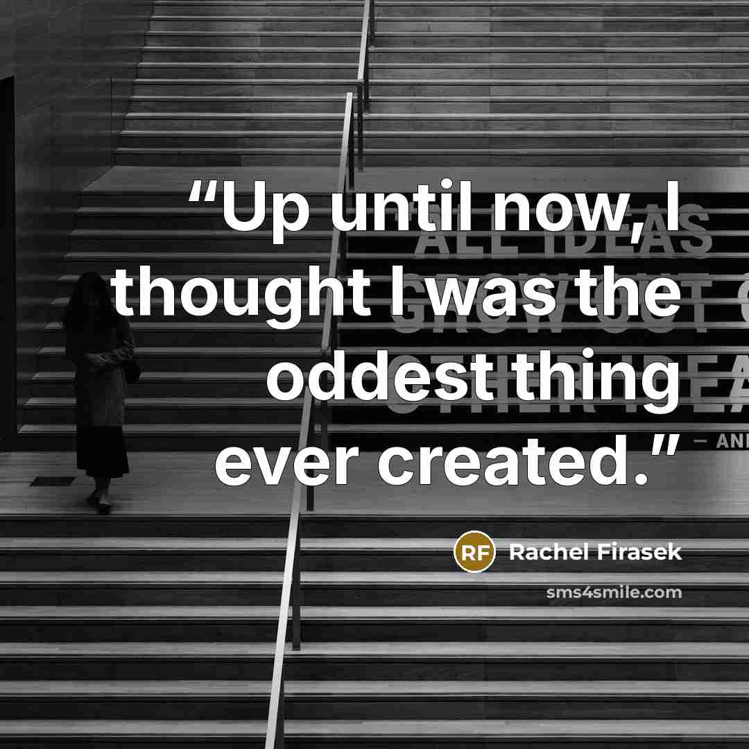“Up until now, I thought I was the oddest thing ever created.” quote by Rachel Firasek