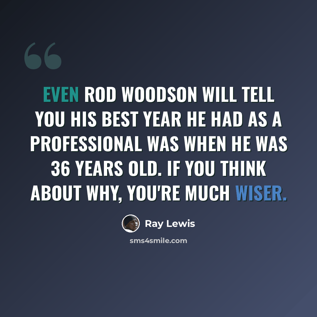 “Even Rod Woodson will tell you his best year he had as a professional was when he was 36 years old. If you think about why, you're much wiser.” quote by Ray Lewis