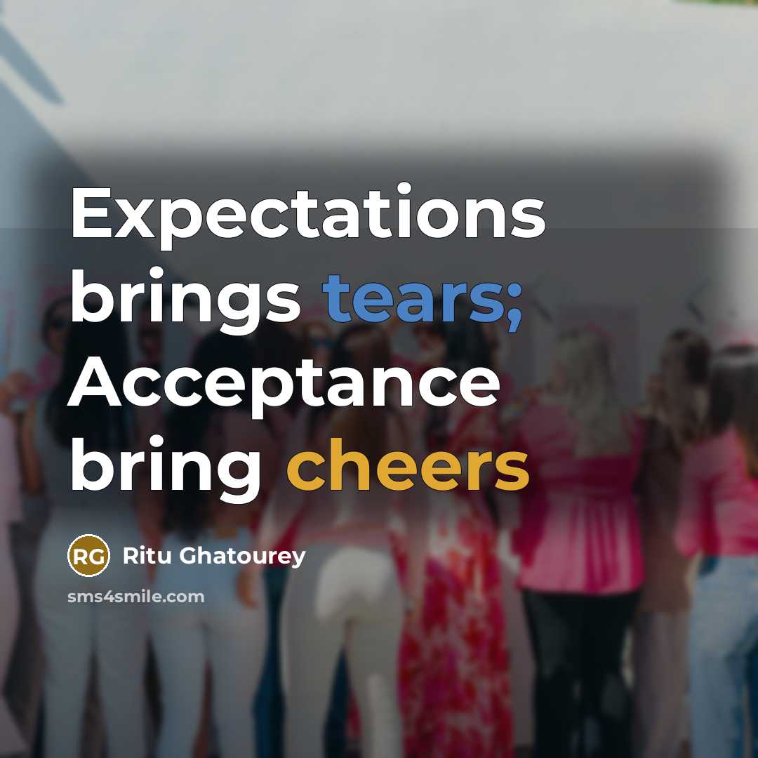 “Expectations brings tears; Acceptance bring cheers” quote by Ritu Ghatourey
