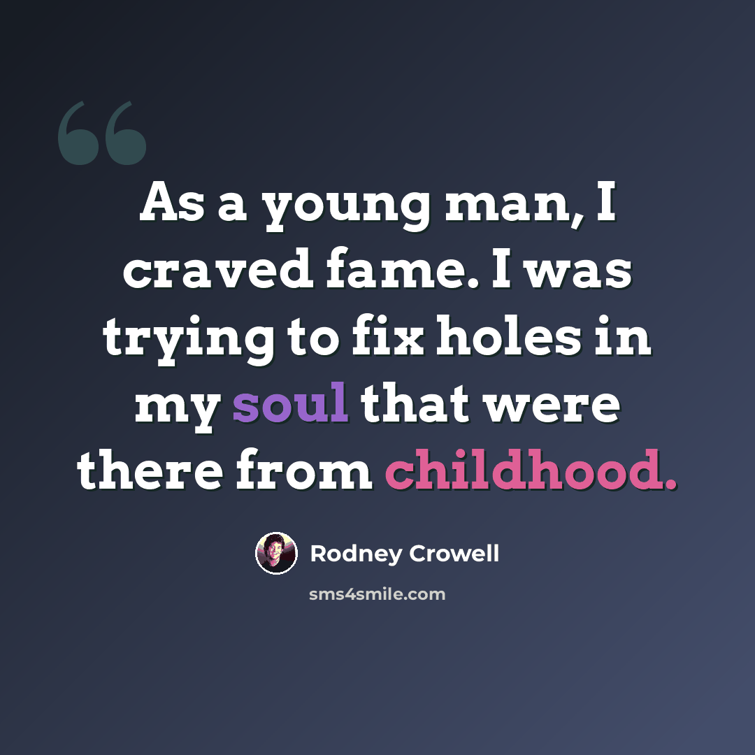 “As a young man, I craved fame. I was trying to fix holes in my soul that were there from childhood.” quote by Rodney Crowell