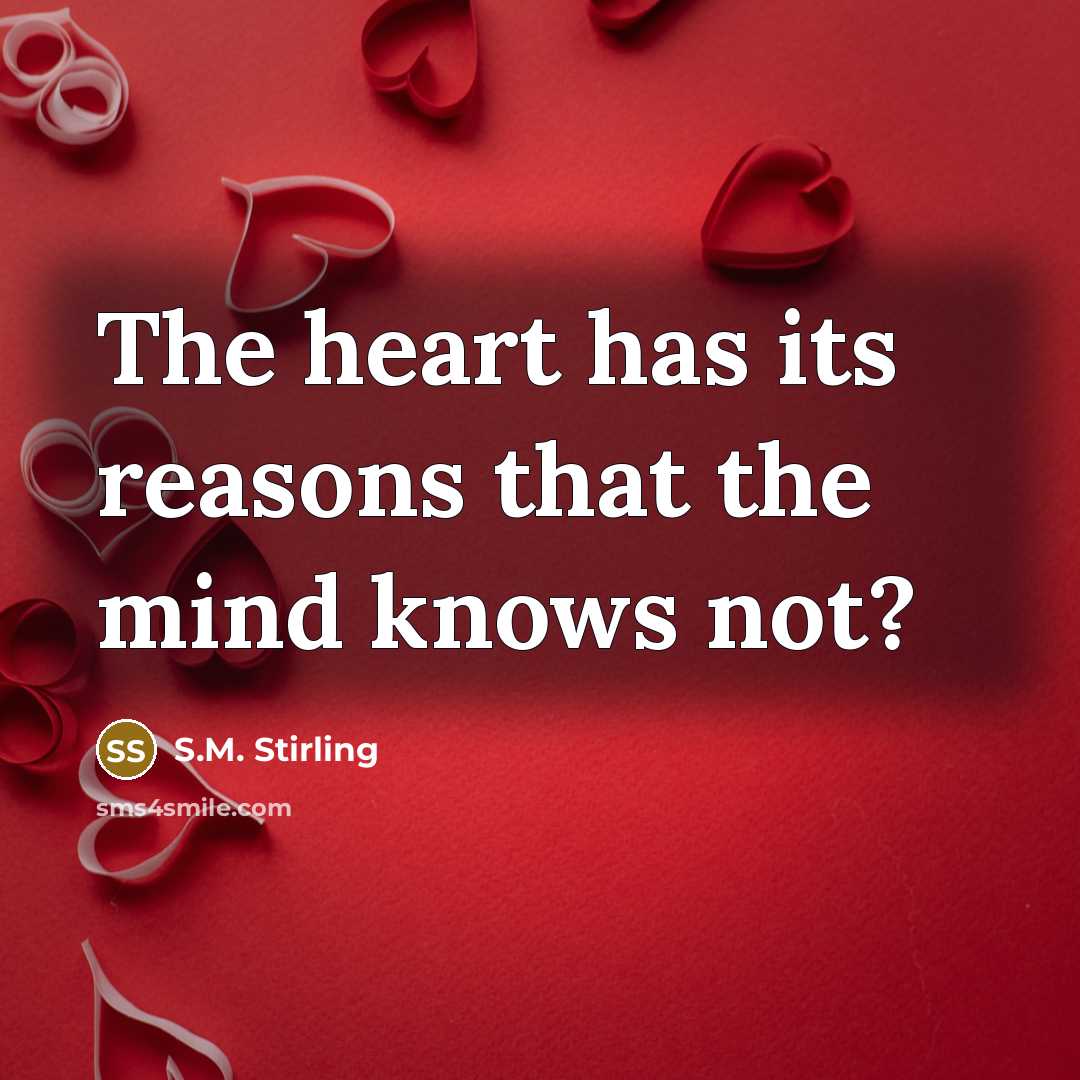 “The heart has its reasons that the mind knows not?” quote by S.M. Stirling