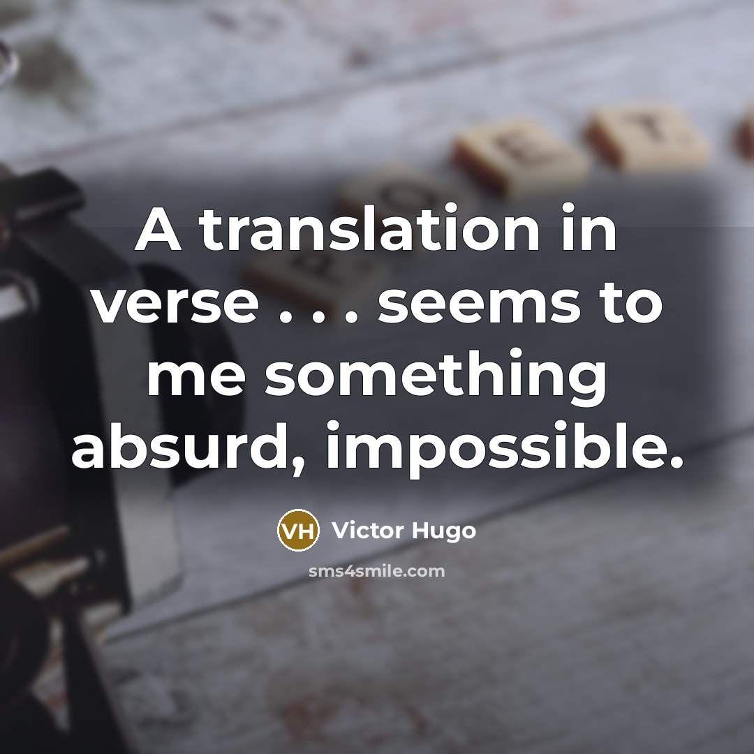 “A translation in verse . . . seems to me something absurd, impossible.” quote by Victor Hugo