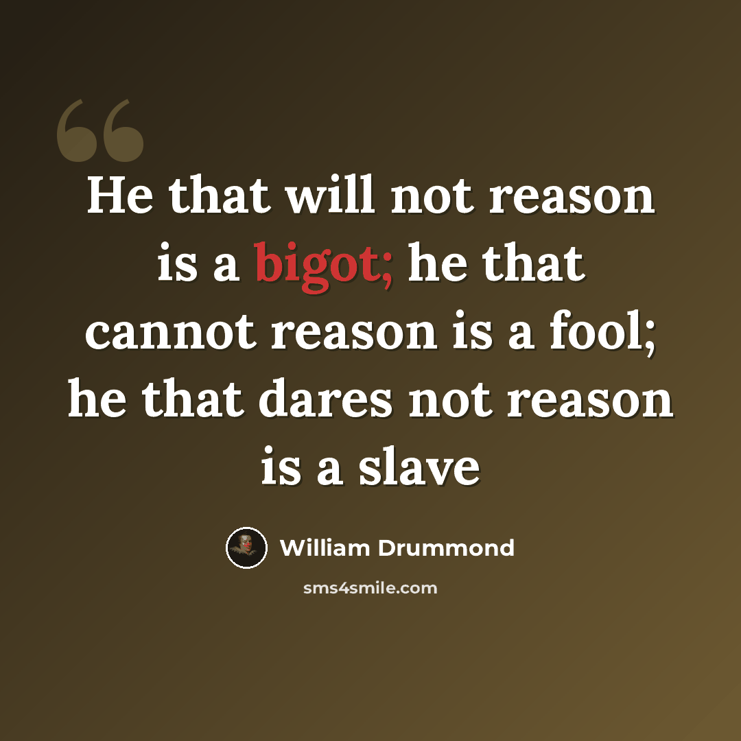 “He that will not reason is a bigot; he that cannot reason is a fool; he that dares not reason is a slave” quote by William Drummond