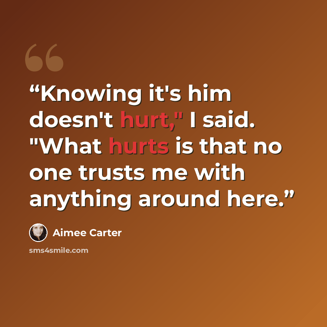 “Knowing it's him doesn't hurt," I said. "What hurts is that no one trusts me with anything around here.” quote by Aimee Carter