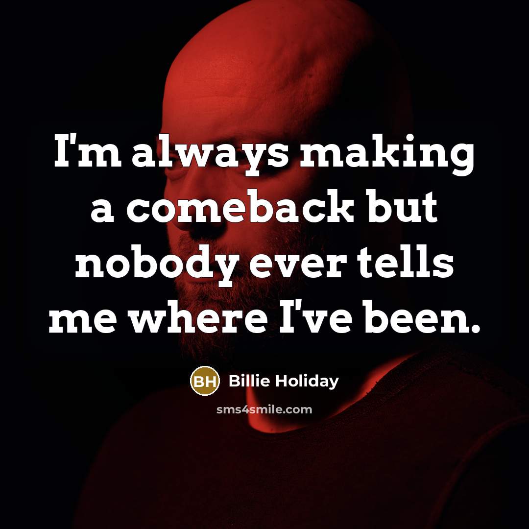“I'm always making a comeback but nobody ever tells me where I've been.” quote by Billie Holiday