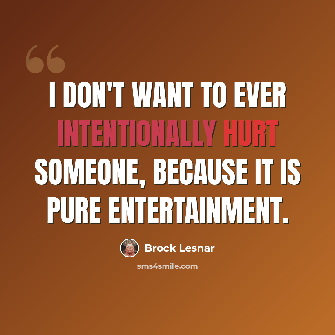 “I don't want to ever intentionally hurt someone, because it is pure entertainment.” quote by Brock Lesnar