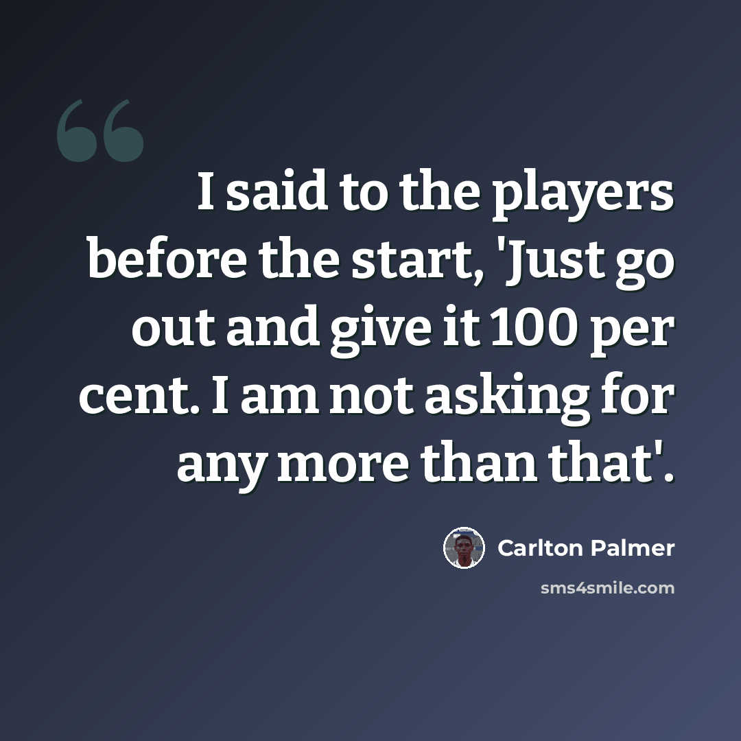 “I said to the players before the start, 'Just go out and give it 100 per cent. I am not asking for any more than that'.” quote by Carlton Palmer